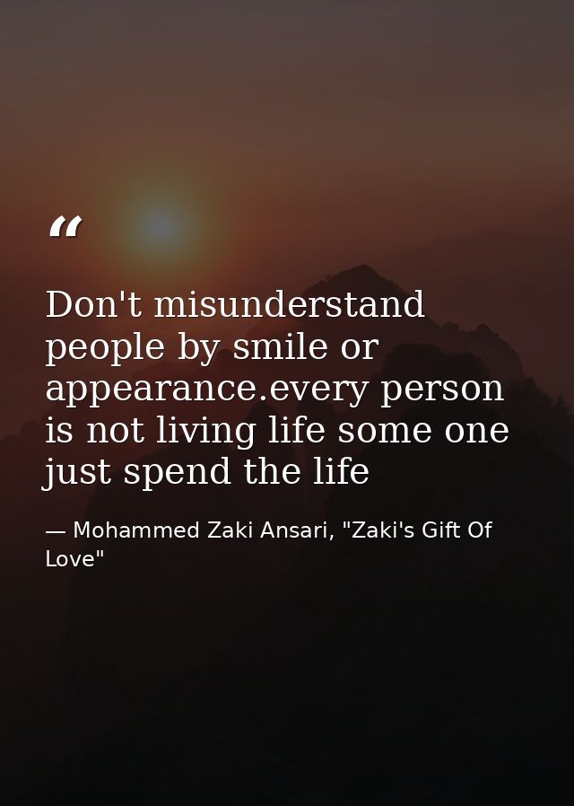 Don't misunderstand people by smile or appearance.every person is not living life some one just spend the life — Mohammed Zaki Ansari, "Zaki's Gift Of Love"