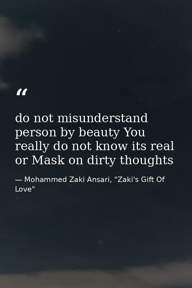 do not misunderstand person by beauty You really do not know its real or Mask on dirty thoughts — Mohammed Zaki Ansari, "Zaki's Gift Of Love"