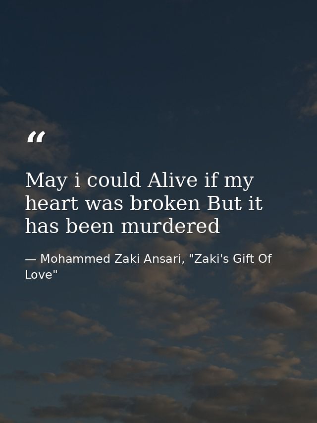 May i could Alive if my heart was broken But it has been murdered — Mohammed Zaki Ansari, "Zaki's Gift Of Love"