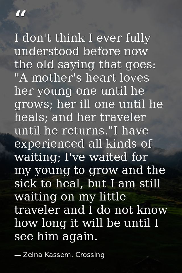 I don't think I ever fully understood before now the old saying that goes: "A mother's heart loves her young one until h — Zeina Kassem, Crossing