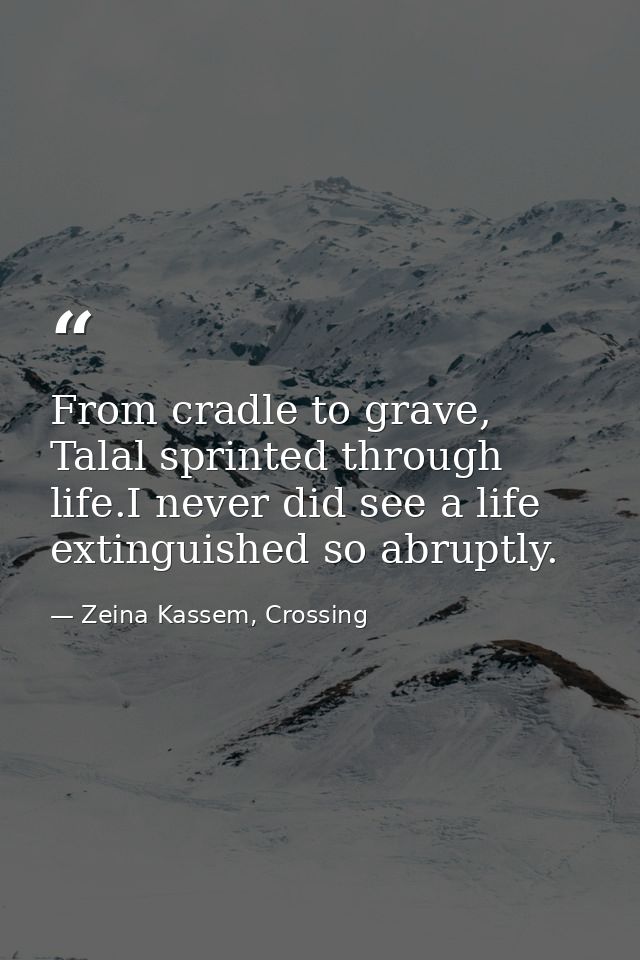 From cradle to grave, Talal sprinted through life.I never did see a life extinguished so abruptly. — Zeina Kassem, Crossing