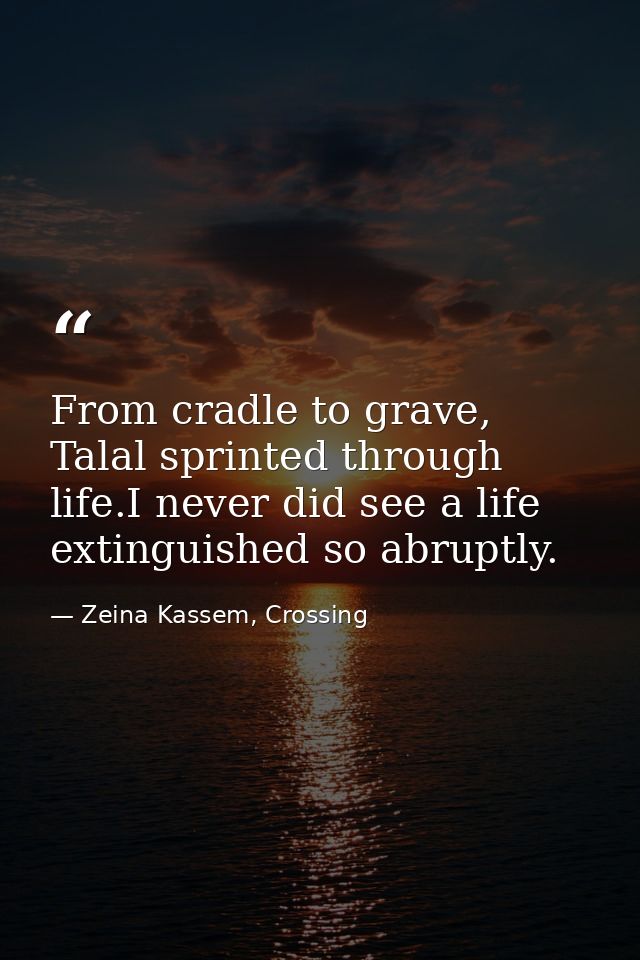 From cradle to grave, Talal sprinted through life.I never did see a life extinguished so abruptly. — Zeina Kassem, Crossing