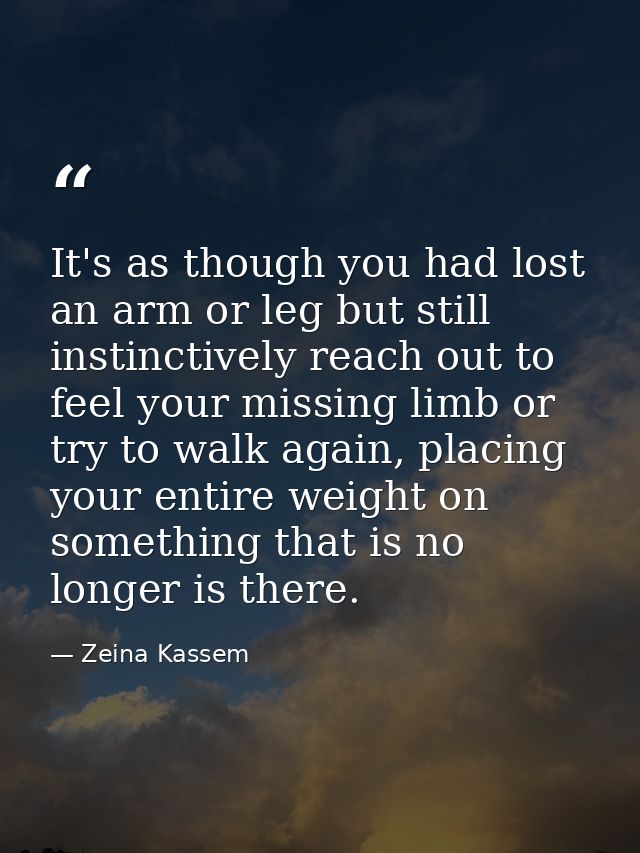 It's as though you had lost an arm or leg but still instinctively reach out to feel your missing limb or try to walk aga — Zeina Kassem