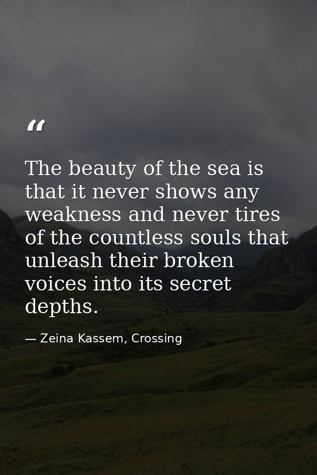 The beauty of the sea is that it never shows any weakness and never tires of the countless souls that unleash their brok — Zeina Kassem, Crossing