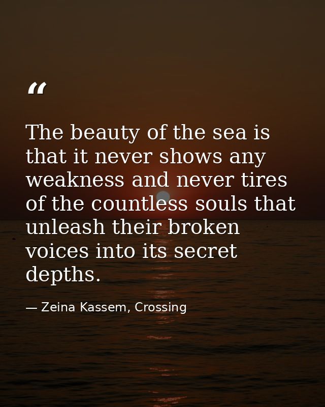 The beauty of the sea is that it never shows any weakness and never tires of the countless souls that unleash their brok — Zeina Kassem, Crossing