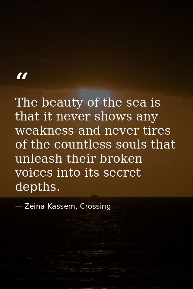 The beauty of the sea is that it never shows any weakness and never tires of the countless souls that unleash their brok — Zeina Kassem, Crossing