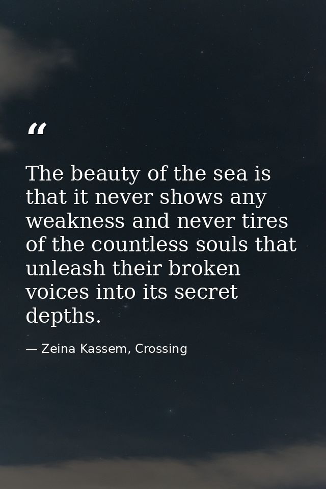 The beauty of the sea is that it never shows any weakness and never tires of the countless souls that unleash their brok — Zeina Kassem, Crossing