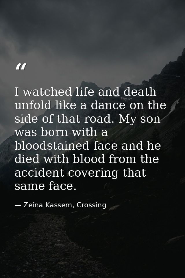I watched life and death unfold like a dance on the side of that road. My son was born with a bloodstained face and he d — Zeina Kassem, Crossing