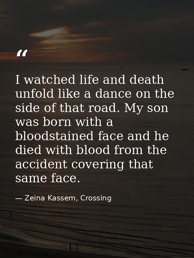 I watched life and death unfold like a dance on the side of that road. My son was born with a bloodstained face and he d — Zeina Kassem, Crossing