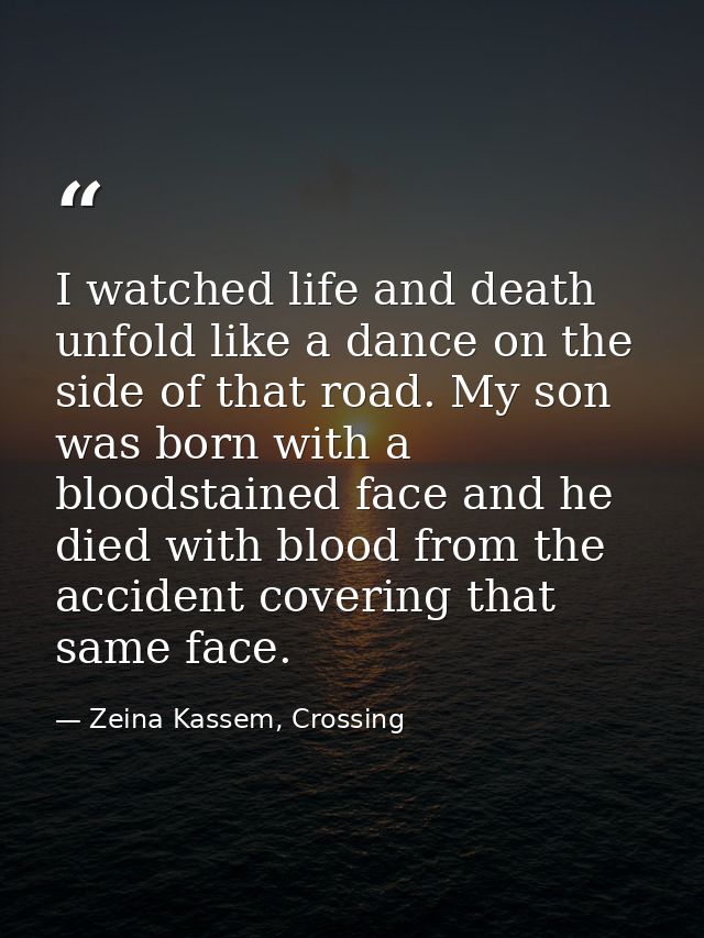 I watched life and death unfold like a dance on the side of that road. My son was born with a bloodstained face and he d — Zeina Kassem, Crossing
