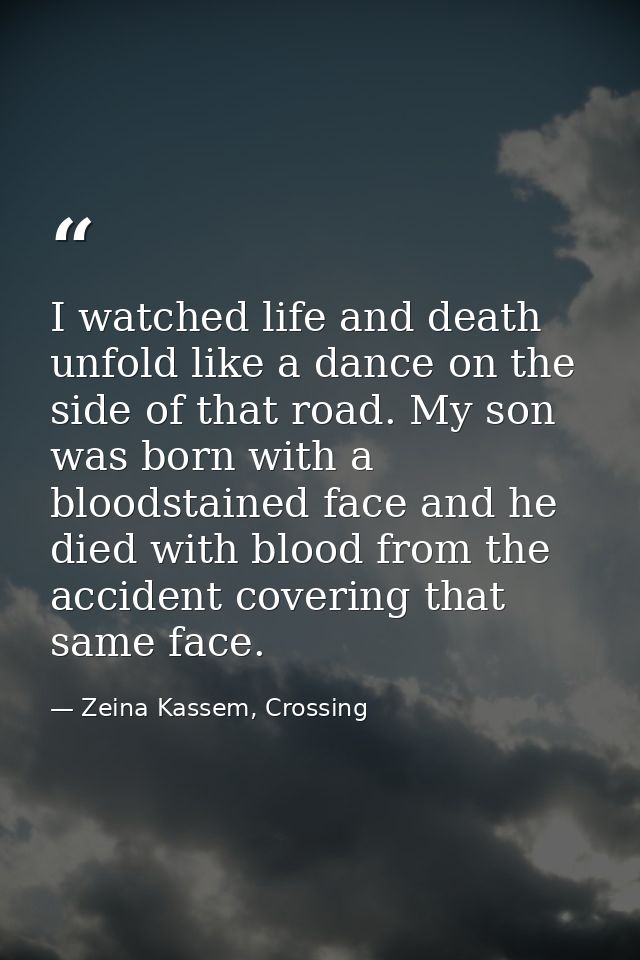 I watched life and death unfold like a dance on the side of that road. My son was born with a bloodstained face and he d — Zeina Kassem, Crossing
