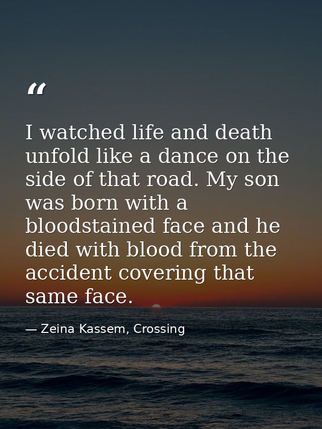 I watched life and death unfold like a dance on the side of that road. My son was born with a bloodstained face and he d — Zeina Kassem, Crossing