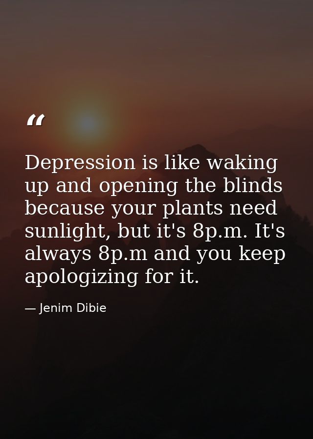 Depression is like waking up and opening the blinds because your plants need sunlight, but it's 8p.m. It's always 8p.m a — Jenim Dibie