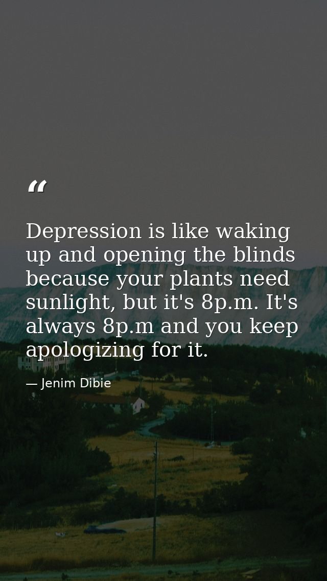 Depression is like waking up and opening the blinds because your plants need sunlight, but it's 8p.m. It's always 8p.m a — Jenim Dibie