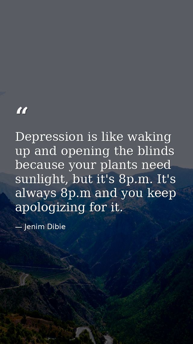 Depression is like waking up and opening the blinds because your plants need sunlight, but it's 8p.m. It's always 8p.m a — Jenim Dibie