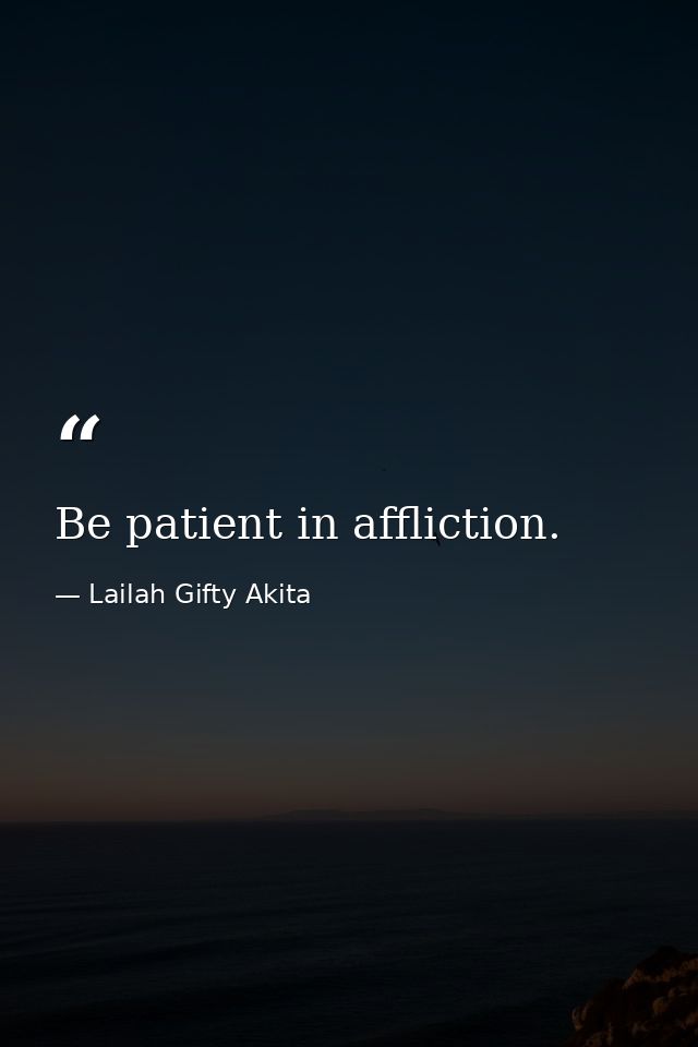 Be patient in affliction. — Lailah Gifty Akita