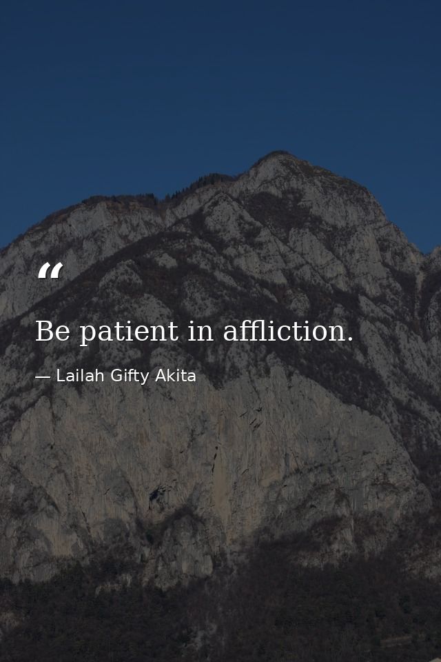 Be patient in affliction. — Lailah Gifty Akita
