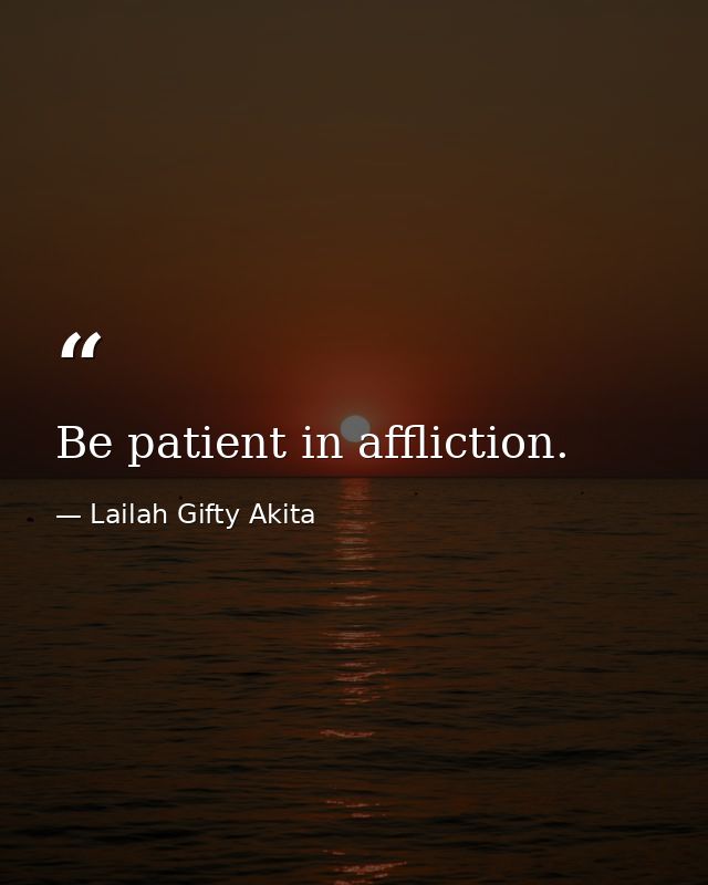Be patient in affliction. — Lailah Gifty Akita