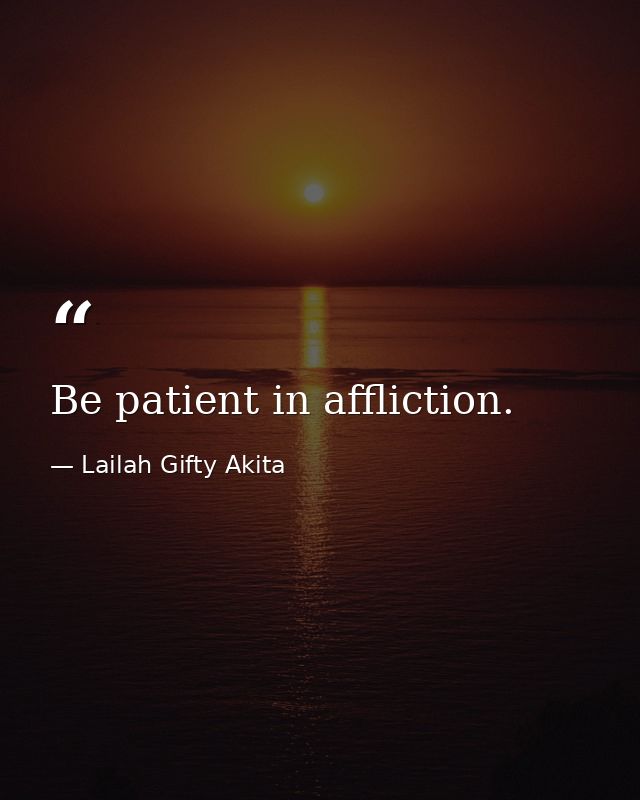 Be patient in affliction. — Lailah Gifty Akita