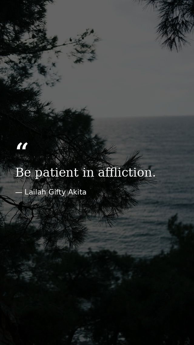 Be patient in affliction. — Lailah Gifty Akita