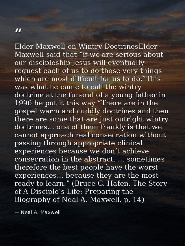 Elder Maxwell on Wintry DoctrinesElder Maxwell said that “if we are serious about our discipleship Jesus will eventually — Neal A. Maxwell