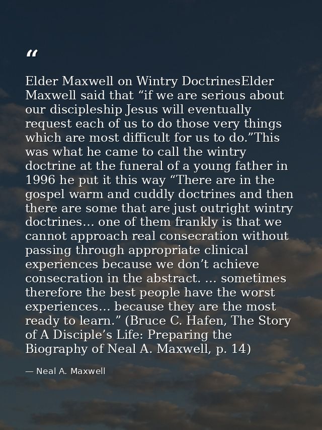 Elder Maxwell on Wintry DoctrinesElder Maxwell said that “if we are serious about our discipleship Jesus will eventually — Neal A. Maxwell