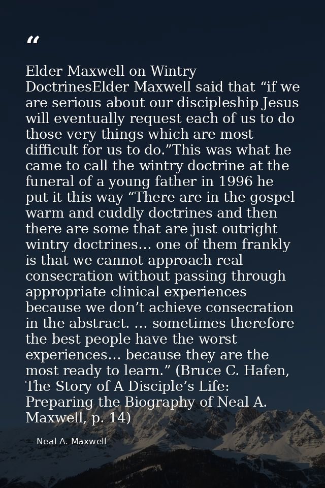Elder Maxwell on Wintry DoctrinesElder Maxwell said that “if we are serious about our discipleship Jesus will eventually — Neal A. Maxwell