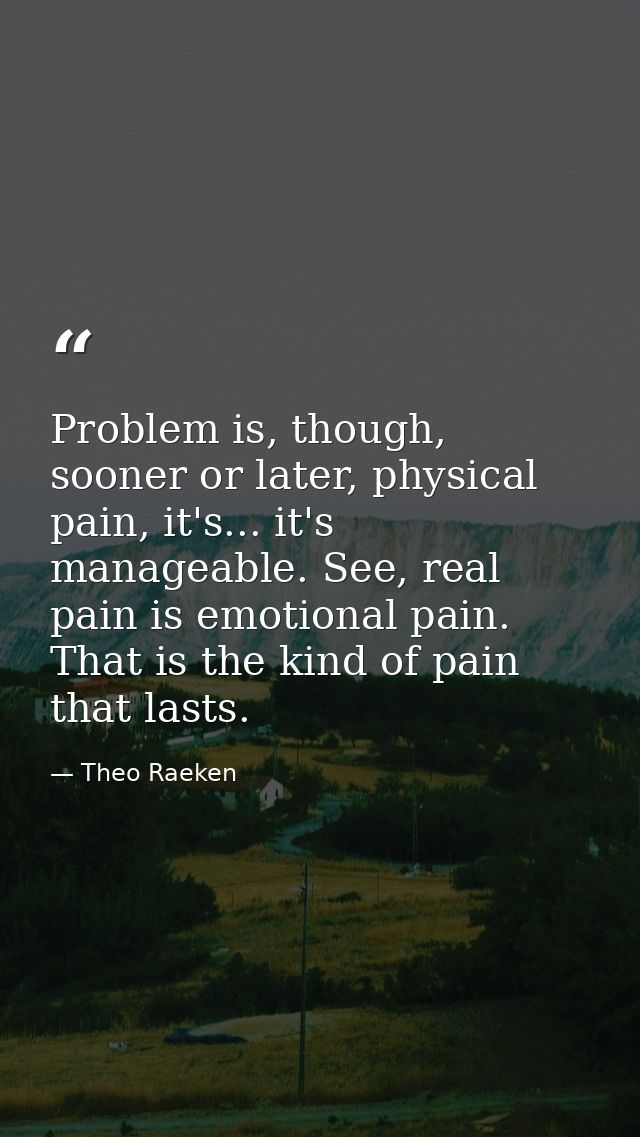 Problem is, though, sooner or later, physical pain, it's... it's manageable. See, real pain is emotional pain. That is t — Theo Raeken