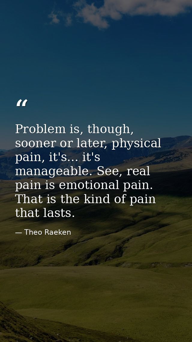 Problem is, though, sooner or later, physical pain, it's... it's manageable. See, real pain is emotional pain. That is t — Theo Raeken