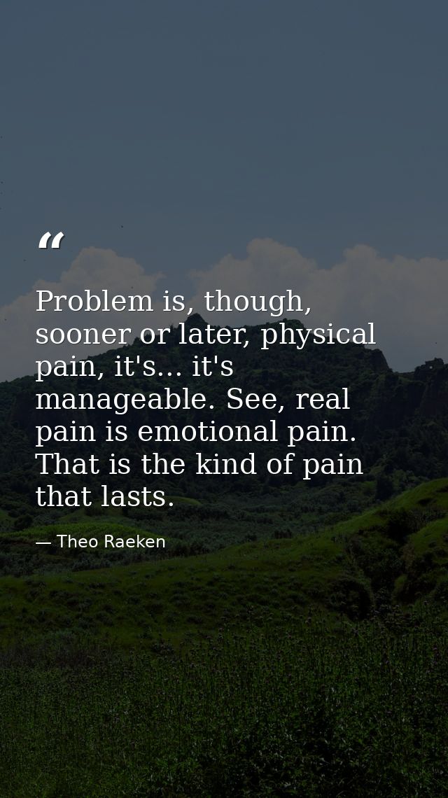 Problem is, though, sooner or later, physical pain, it's... it's manageable. See, real pain is emotional pain. That is t — Theo Raeken