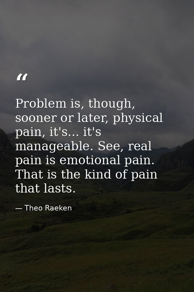 Problem is, though, sooner or later, physical pain, it's... it's manageable. See, real pain is emotional pain. That is t — Theo Raeken