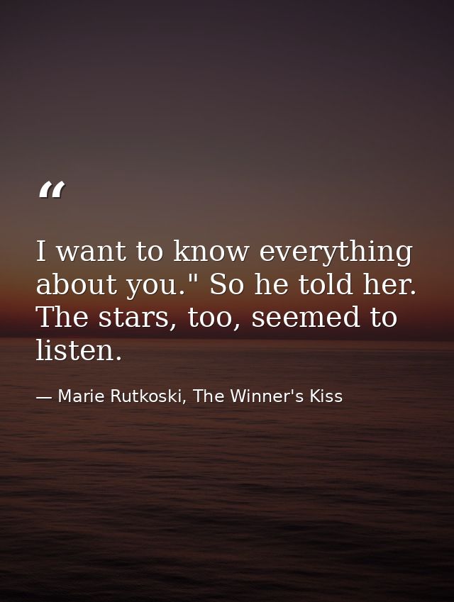 I want to know everything about you." So he told her. The stars, too, seemed to listen. — Marie Rutkoski, The Winner's Kiss
