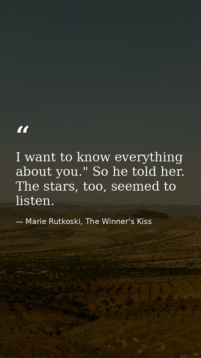 I want to know everything about you." So he told her. The stars, too, seemed to listen. — Marie Rutkoski, The Winner's Kiss