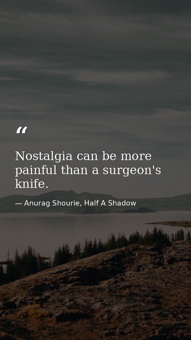 Nostalgia can be more painful than a surgeon's knife. — Anurag Shourie, Half A Shadow