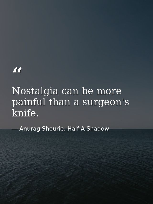 Nostalgia can be more painful than a surgeon's knife. — Anurag Shourie, Half A Shadow