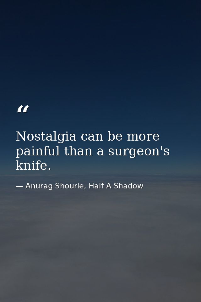 Nostalgia can be more painful than a surgeon's knife. — Anurag Shourie, Half A Shadow