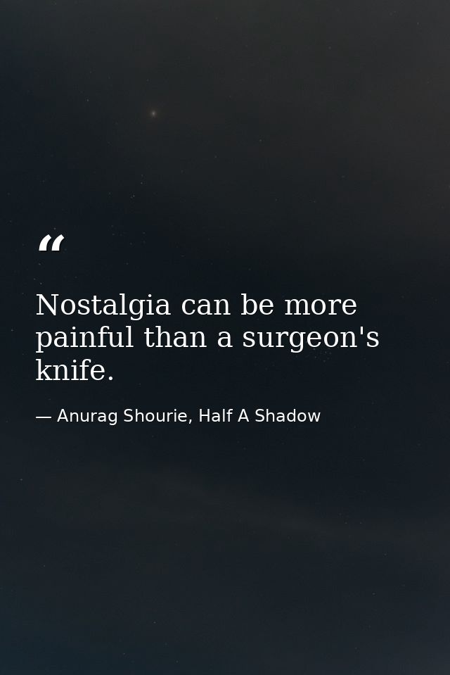 Nostalgia can be more painful than a surgeon's knife. — Anurag Shourie, Half A Shadow