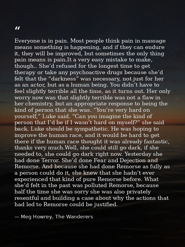 Everyone is in pain. Most people think pain in massage means something is happening, and if they can endure it, they wil — Meg Howrey, The Wanderers