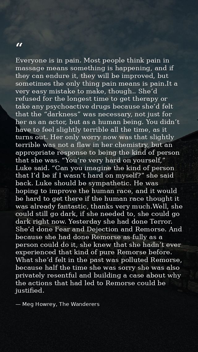 Everyone is in pain. Most people think pain in massage means something is happening, and if they can endure it, they wil — Meg Howrey, The Wanderers