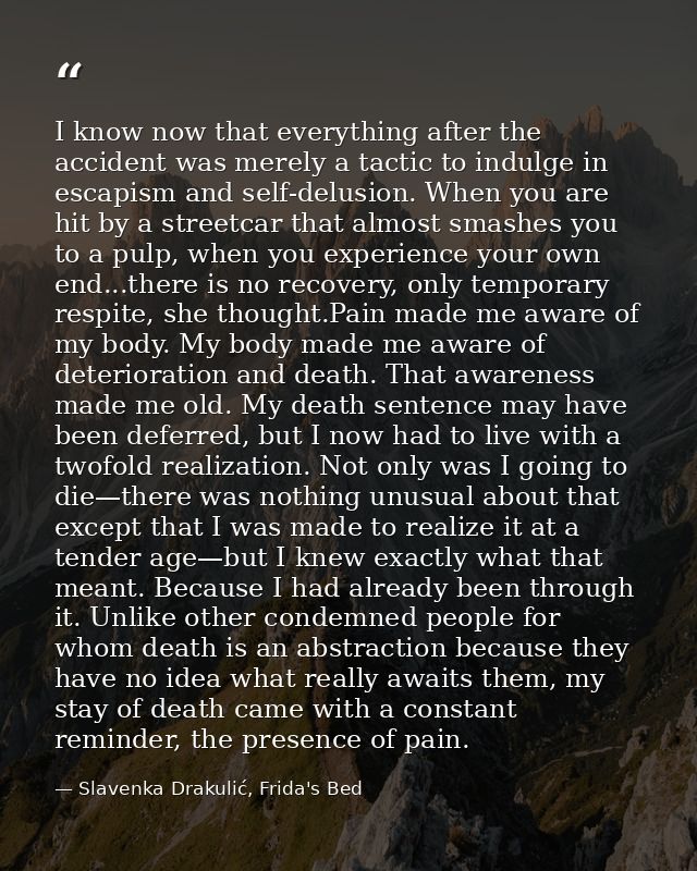 I know now that everything after the accident was merely a tactic to indulge in escapism and self-delusion. When you are — Slavenka Drakulić, Frida's Bed