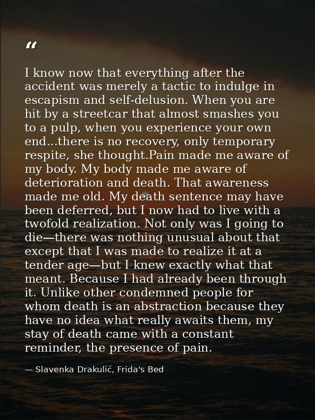 I know now that everything after the accident was merely a tactic to indulge in escapism and self-delusion. When you are — Slavenka Drakulić, Frida's Bed