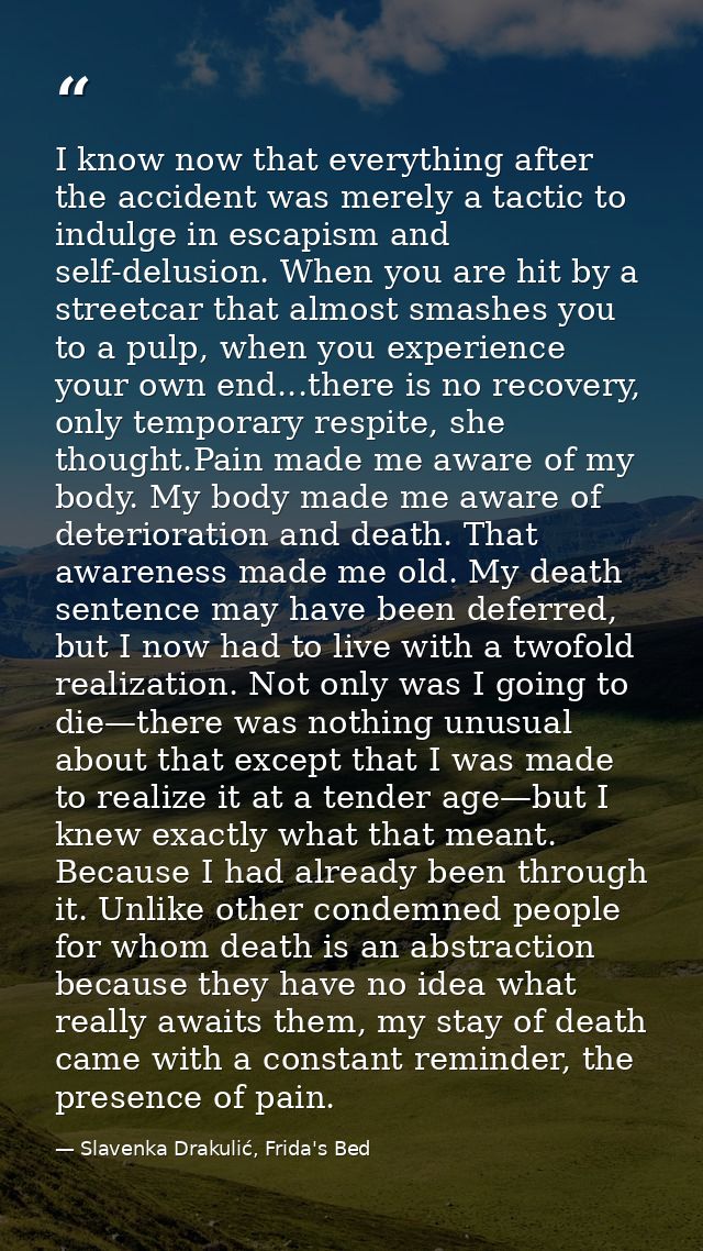 I know now that everything after the accident was merely a tactic to indulge in escapism and self-delusion. When you are — Slavenka Drakulić, Frida's Bed