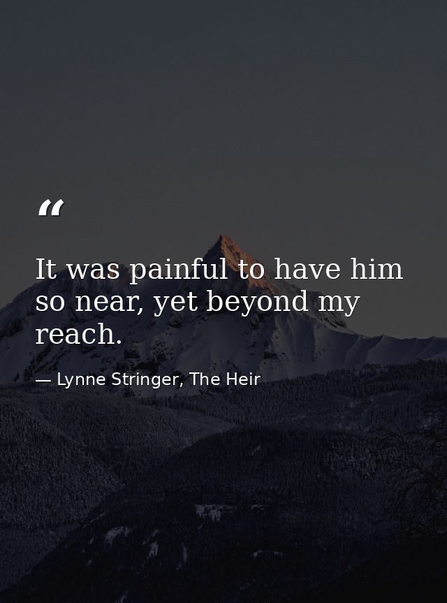 It was painful to have him so near, yet beyond my reach. — Lynne Stringer, The Heir