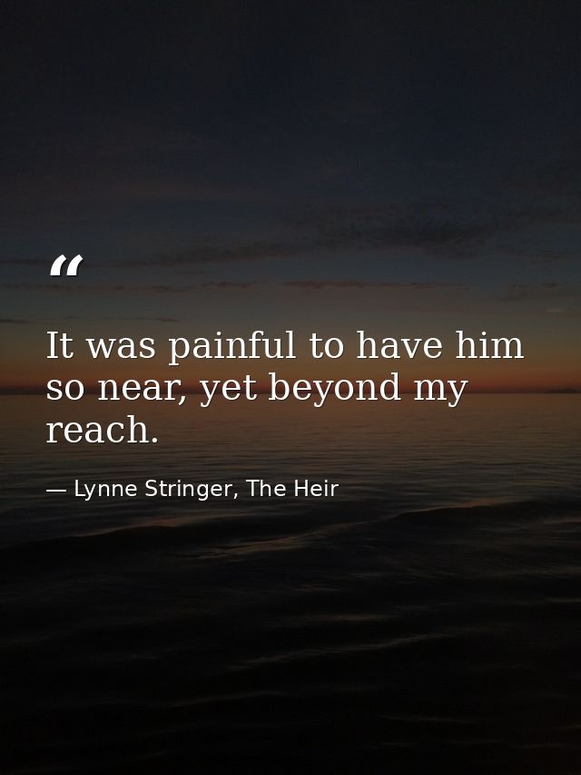 It was painful to have him so near, yet beyond my reach. — Lynne Stringer, The Heir