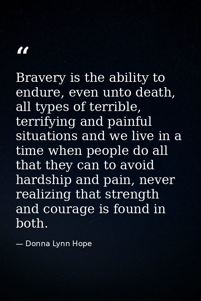 Bravery is the ability to endure, even unto death, all types of terrible, terrifying and painful situations and we live  — Donna Lynn Hope