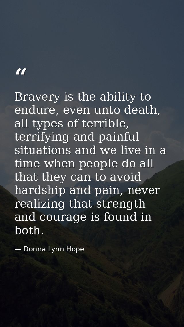 Bravery is the ability to endure, even unto death, all types of terrible, terrifying and painful situations and we live  — Donna Lynn Hope