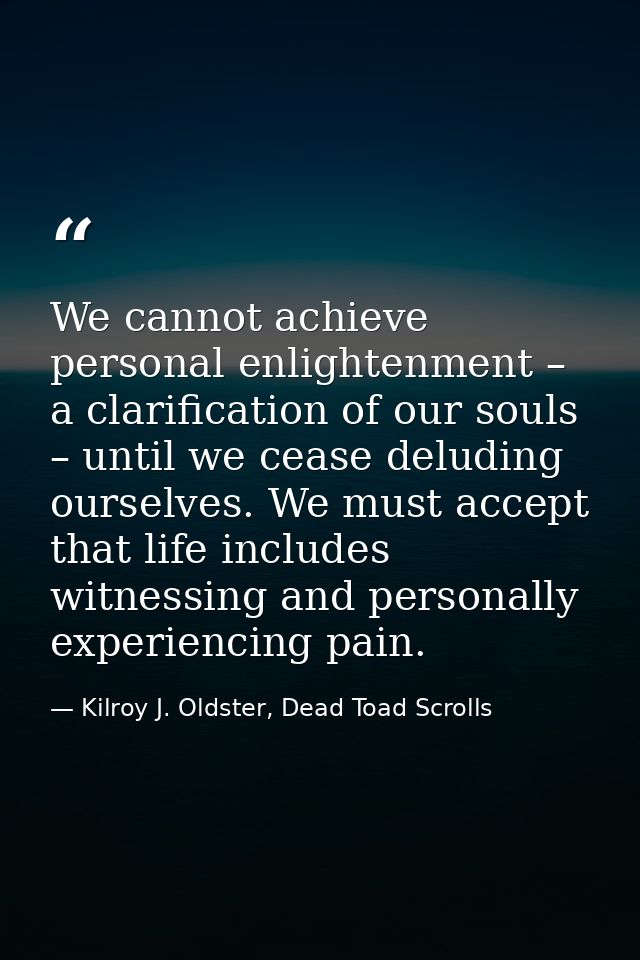 We cannot achieve personal enlightenment – a clarification of our souls – until we cease deluding ourselves. We must acc — Kilroy J. Oldster, Dead Toad Scrolls