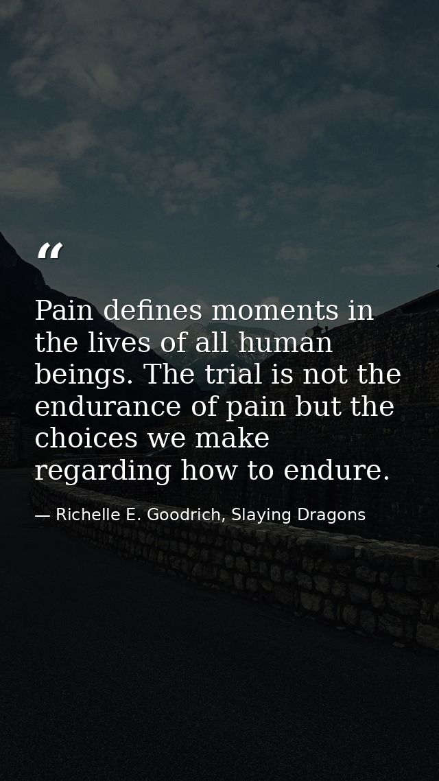 Pain defines moments in the lives of all human beings. The trial is not the endurance of pain but the choices we make re — Richelle E. Goodrich, Slaying Dragons