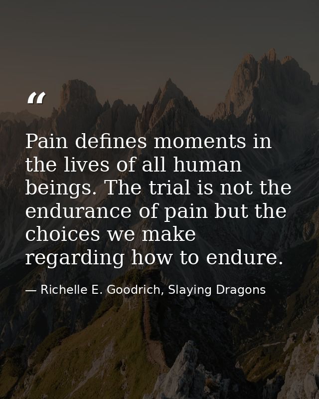 Pain defines moments in the lives of all human beings. The trial is not the endurance of pain but the choices we make re — Richelle E. Goodrich, Slaying Dragons