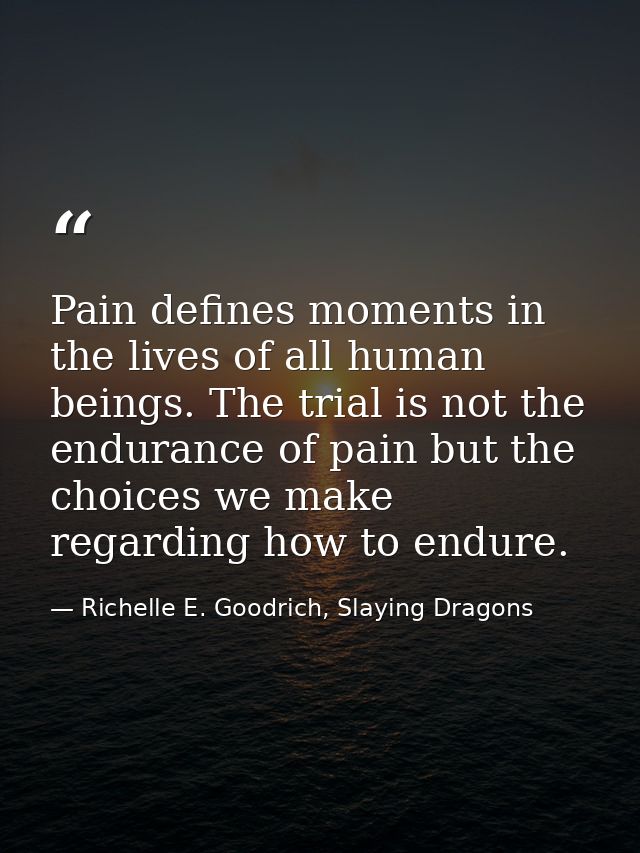 Pain defines moments in the lives of all human beings. The trial is not the endurance of pain but the choices we make re — Richelle E. Goodrich, Slaying Dragons